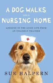 A Dog Walks Into A Nursing Home - Lessons In The Good Life From An Unlikely Teacher